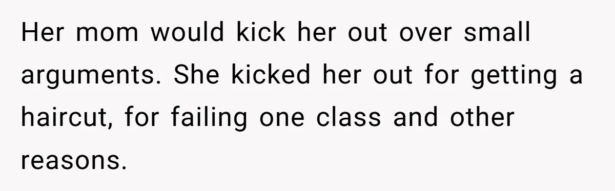 Her mom would kick her out over small arguments. She kicked her out for getting a haircut, for failing one class and other reasons.