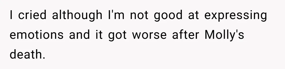 I cried although I'm not good at expressing emotions and it got worse after Molly's death.