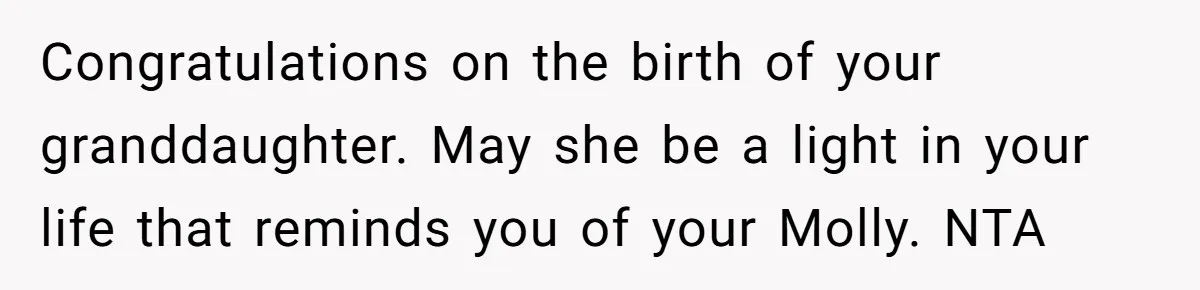 Congratulations on the birth of your granddaughter. May she be a light in your life that reminds you of your Molly. NTA