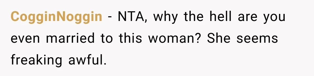 CogginNoggin − NTA, why the hell are you even married to this woman? She seems freaking awful.