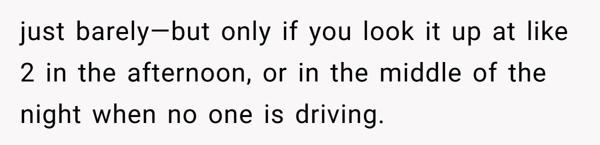 just barely—but only if you look it up at like 2 in the afternoon, or in the middle of the night when no one is driving.