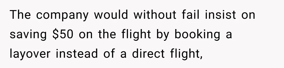 The company would without fail insist on saving $50 on the flight by booking a layover instead of a direct flight,
