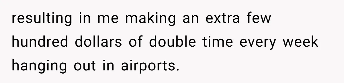 resulting in me making an extra few hundred dollars of double time every week hanging out in airports.