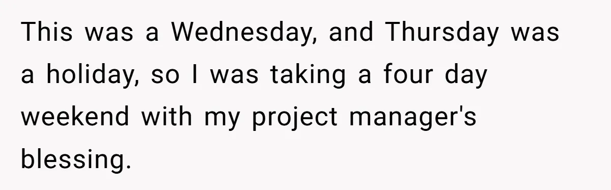 This was a Wednesday, and Thursday was a holiday, so I was taking a four day weekend with my project manager's blessing.