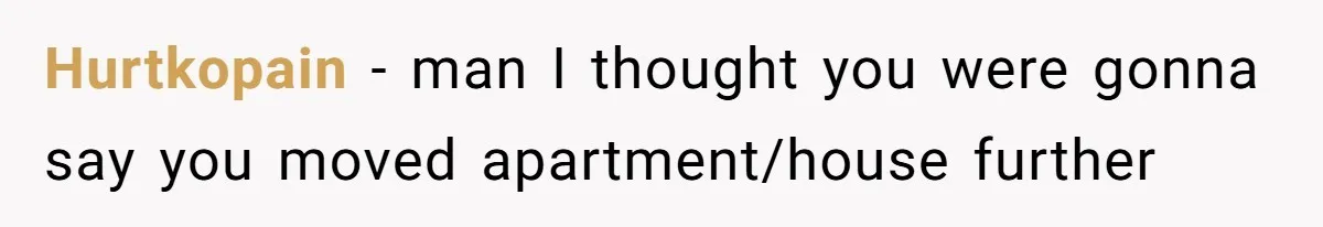 Hurtkopain − man I thought you were gonna say you moved apartment/house further