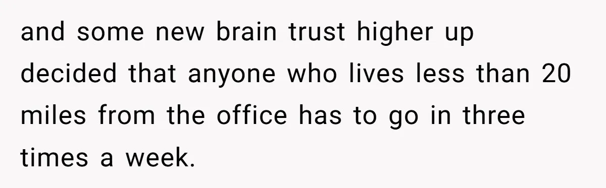 and some new brain trust higher up decided that anyone who lives less than 20 miles from the office has to go in three times a week.
