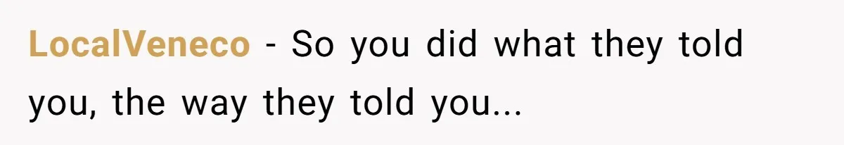 LocalVeneco − So you did what they told you, the way they told you...
