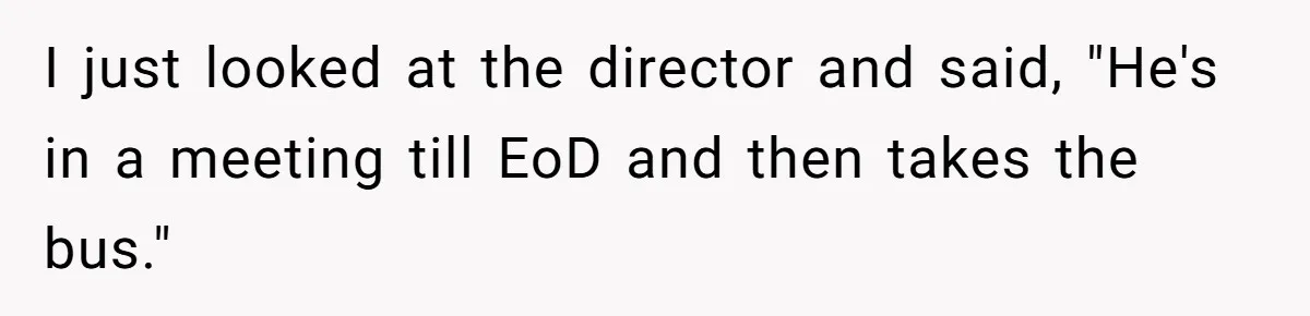 Boss Says “Don’t Disappear,” Employee Sends 9 Bathroom Updates In One Day I just looked at the director and said, "He's in a meeting till EoD and then takes the bus."