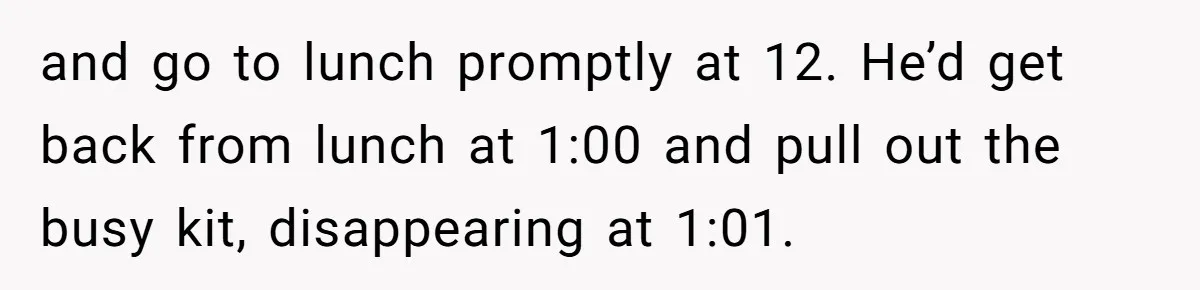 Boss Says “Don’t Disappear,” Employee Sends 9 Bathroom Updates In One Day and go to lunch promptly at 12. He’d get back from lunch at 1:00 and pull out the busy kit, disappearing at 1:01.