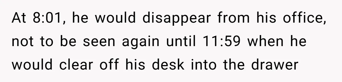 Boss Says “Don’t Disappear,” Employee Sends 9 Bathroom Updates In One Day At 8:01, he would disappear from his office, not to be seen again until 11:59 when he would clear off his desk into the drawer