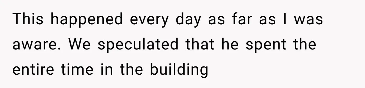 Boss Says “Don’t Disappear,” Employee Sends 9 Bathroom Updates In One Day This happened every day as far as I was aware. We speculated that he spent the entire time in the building