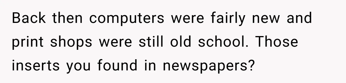 Customer Always “Found” An Error, So They Gave Him One Back then computers were fairly new and print shops were still old school. Those inserts you found in newspapers?