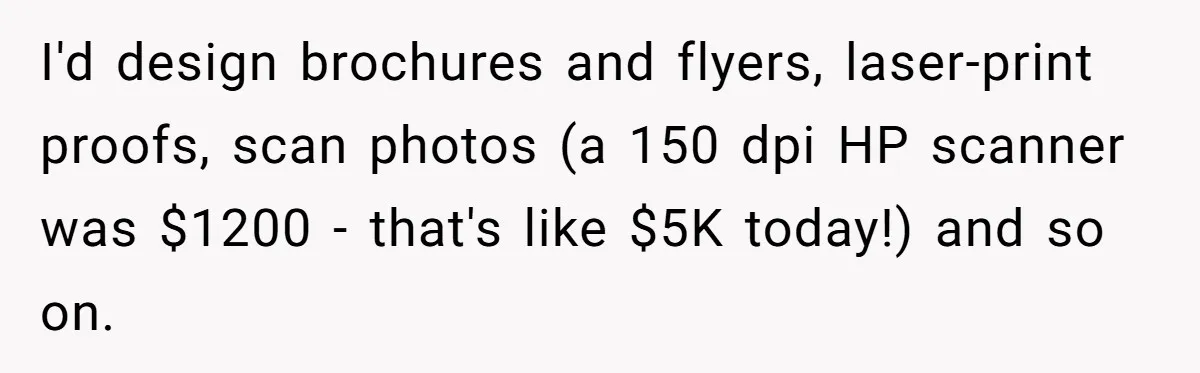 Customer Always “Found” An Error, So They Gave Him One I'd design brochures and flyers, laser-print proofs, scan photos (a 150 dpi HP scanner was $1200 - that's like $5K today!) and so on.