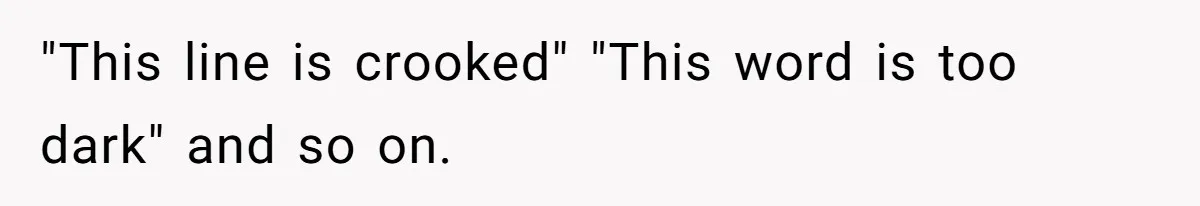 Customer Always “Found” An Error, So They Gave Him One "This line is crooked" "This word is too dark" and so on.