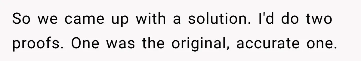 Customer Always “Found” An Error, So They Gave Him One So we came up with a solution. I'd do two proofs. One was the original, accurate one.
