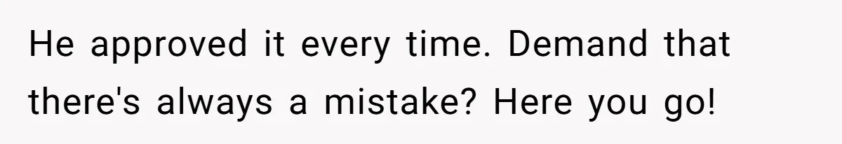 Customer Always “Found” An Error, So They Gave Him One He approved it every time. Demand that there's always a mistake? Here you go!