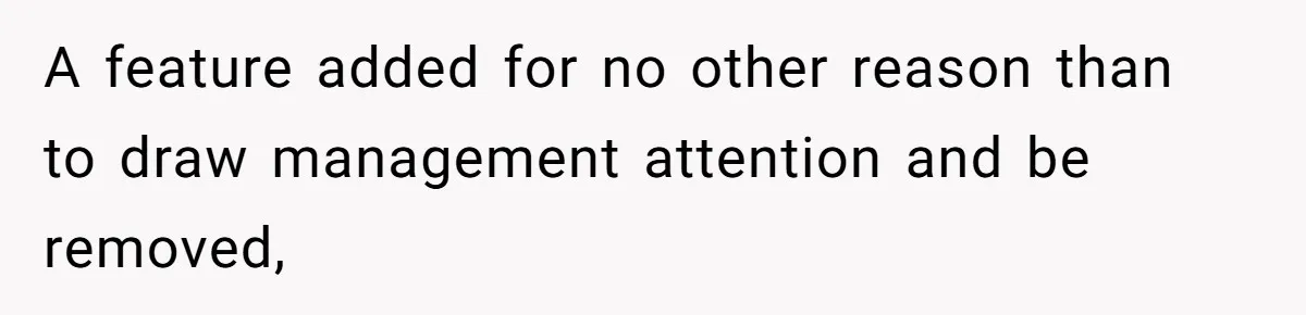 Customer Always “Found” An Error, So They Gave Him One A feature added for no other reason than to draw management attention and be removed,