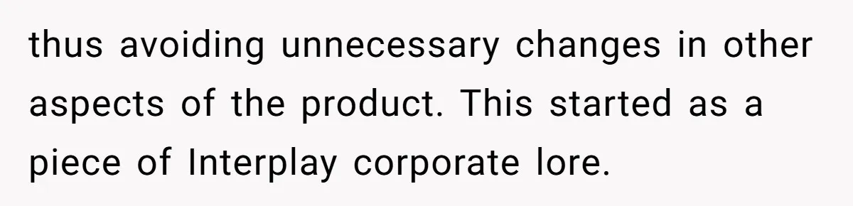 Customer Always “Found” An Error, So They Gave Him One thus avoiding unnecessary changes in other aspects of the product. This started as a piece of Interplay corporate lore.