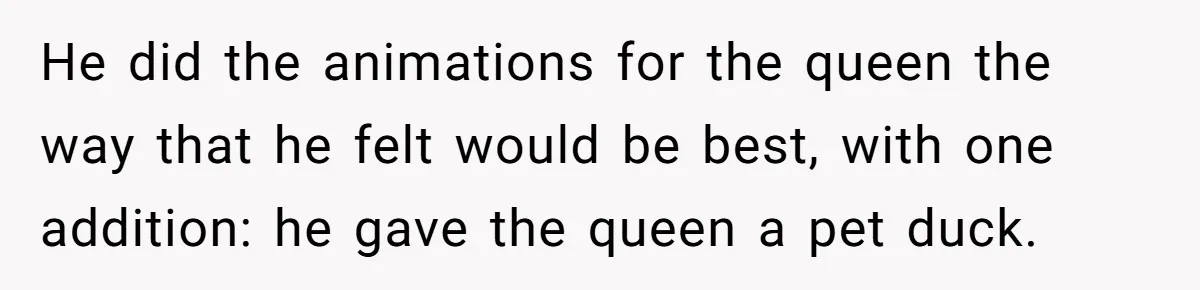 Customer Always “Found” An Error, So They Gave Him One He did the animations for the queen the way that he felt would be best, with one addition: he gave the queen a pet duck.