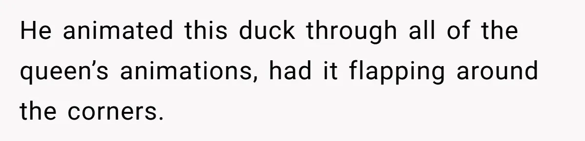 Customer Always “Found” An Error, So They Gave Him One He animated this duck through all of the queen’s animations, had it flapping around the corners.
