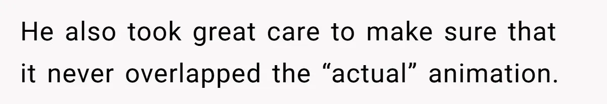 Customer Always “Found” An Error, So They Gave Him One He also took great care to make sure that it never overlapped the “actual” animation.
