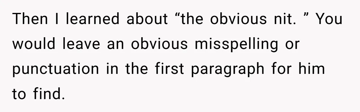 Customer Always “Found” An Error, So They Gave Him One Then I learned about “the obvious nit. ” You would leave an obvious misspelling or punctuation in the first paragraph for him to find.