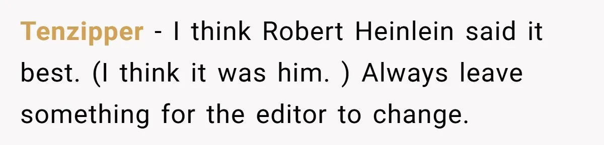 Customer Always “Found” An Error, So They Gave Him One Tenzipper − I think Robert Heinlein said it best. (I think it was him. ) Always leave something for the editor to change.