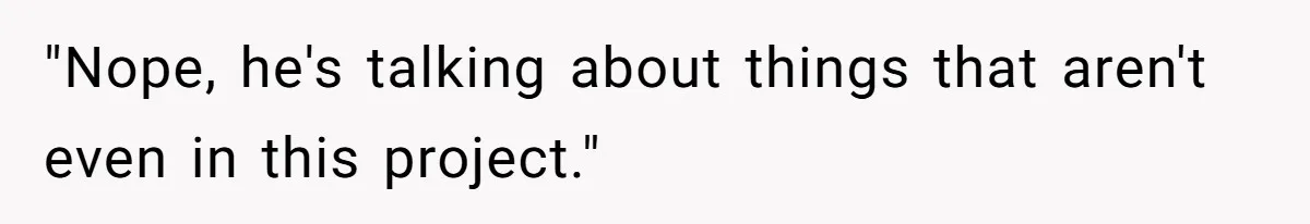Customer Always “Found” An Error, So They Gave Him One "Nope, he's talking about things that aren't even in this project."