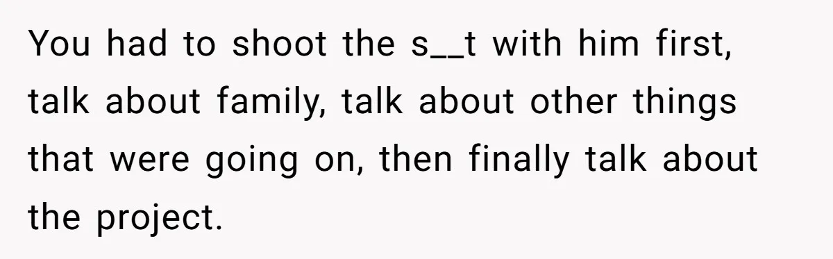 Customer Always “Found” An Error, So They Gave Him One You had to shoot the s__t with him first, talk about family, talk about other things that were going on, then finally talk about the project.