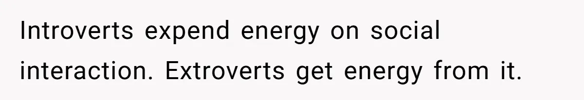 Customer Always “Found” An Error, So They Gave Him One Introverts expend energy on social interaction. Extroverts get energy from it.