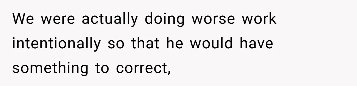 Customer Always “Found” An Error, So They Gave Him One We were actually doing worse work intentionally so that he would have something to correct,