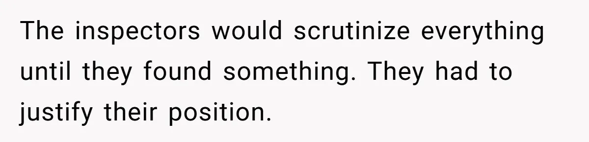 Customer Always “Found” An Error, So They Gave Him One The inspectors would scrutinize everything until they found something. They had to justify their position.