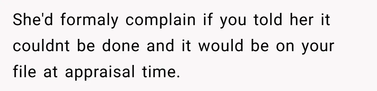 Customer Always “Found” An Error, So They Gave Him One She'd formaly complain if you told her it couldnt be done and it would be on your file at appraisal time.
