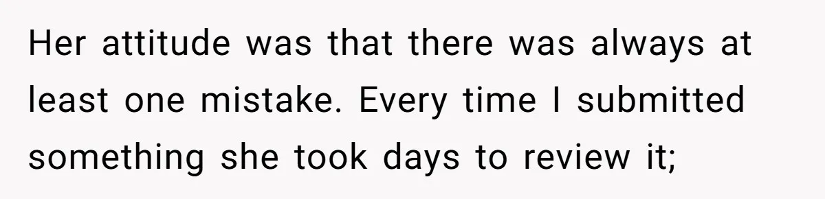 Customer Always “Found” An Error, So They Gave Him One Her attitude was that there was always at least one mistake. Every time I submitted something she took days to review it;