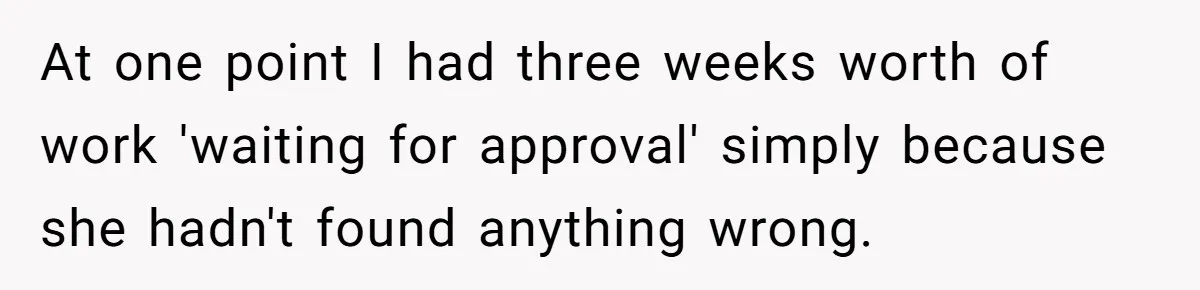 Customer Always “Found” An Error, So They Gave Him One At one point I had three weeks worth of work 'waiting for approval' simply because she hadn't found anything wrong.