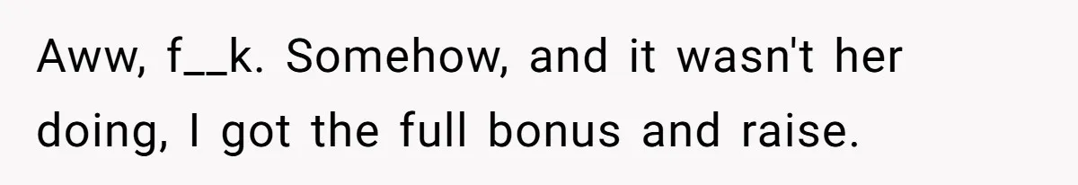 Customer Always “Found” An Error, So They Gave Him One Aww, f__k. Somehow, and it wasn't her doing, I got the full bonus and raise.