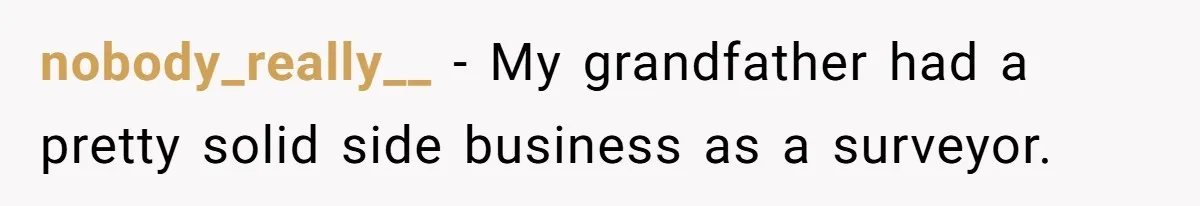 Customer Always “Found” An Error, So They Gave Him One nobody_really__ − My grandfather had a pretty solid side business as a surveyor.