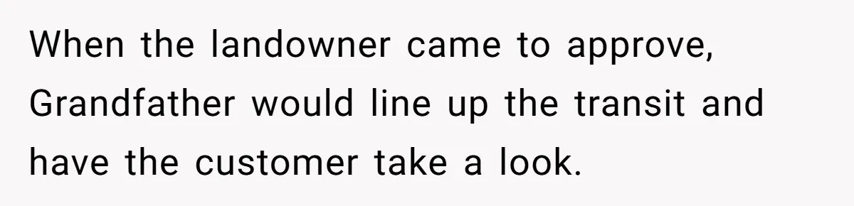 Customer Always “Found” An Error, So They Gave Him One When the landowner came to approve, Grandfather would line up the transit and have the customer take a look.