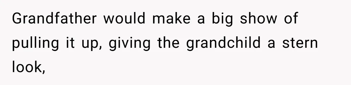 Customer Always “Found” An Error, So They Gave Him One Grandfather would make a big show of pulling it up, giving the grandchild a stern look,