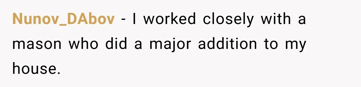 Customer Always “Found” An Error, So They Gave Him One Nunov_DAbov − I worked closely with a mason who did a major addition to my house.