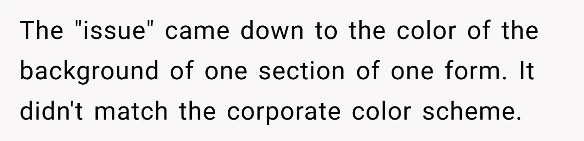 Customer Always “Found” An Error, So They Gave Him One The "issue" came down to the color of the background of one section of one form. It didn't match the corporate color scheme.