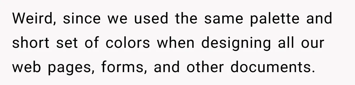 Customer Always “Found” An Error, So They Gave Him One Weird, since we used the same palette and short set of colors when designing all our web pages, forms, and other documents.