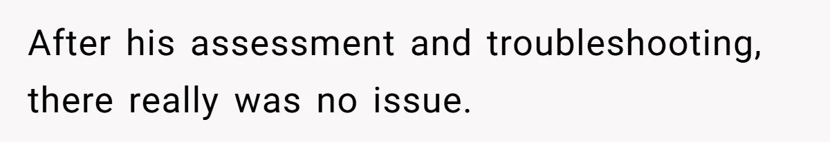 Customer Always “Found” An Error, So They Gave Him One After his assessment and troubleshooting, there really was no issue.