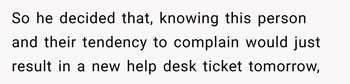 Customer Always “Found” An Error, So They Gave Him One So he decided that, knowing this person and their tendency to complain would just result in a new help desk ticket tomorrow,