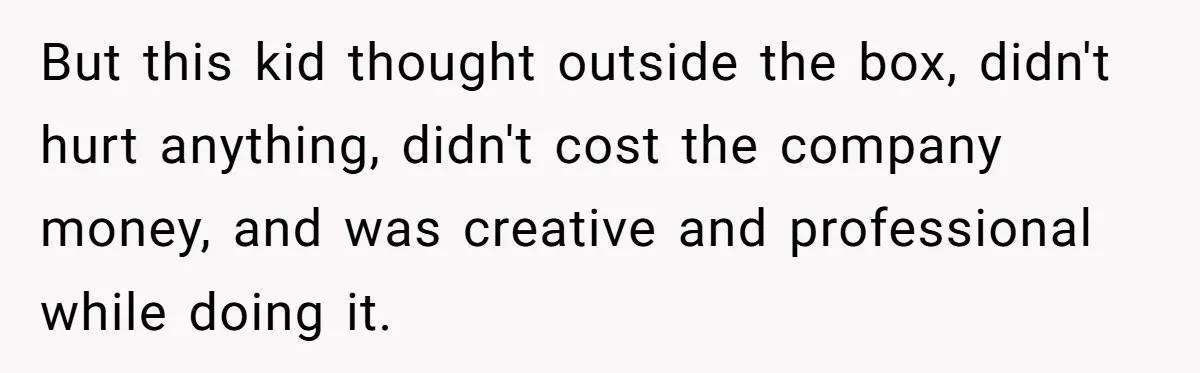 Customer Always “Found” An Error, So They Gave Him One But this kid thought outside the box, didn't hurt anything, didn't cost the company money, and was creative and professional while doing it.