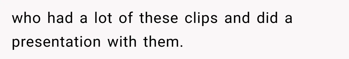Customer Always “Found” An Error, So They Gave Him One who had a lot of these clips and did a presentation with them.