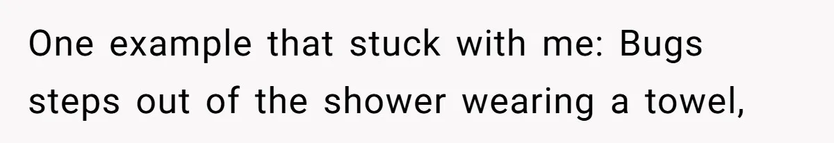 Customer Always “Found” An Error, So They Gave Him One One example that stuck with me: Bugs steps out of the shower wearing a towel,