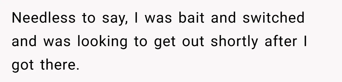 Needless to say, I was bait and switched and was looking to get out shortly after I got there.