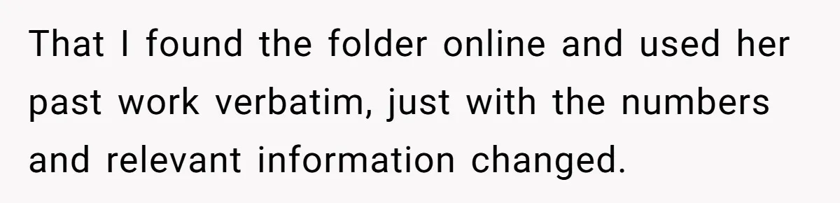 That I found the folder online and used her past work verbatim, just with the numbers and relevant information changed.