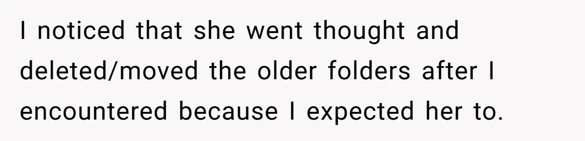 I noticed that she went thought and deleted/moved the older folders after I encountered because I expected her to.